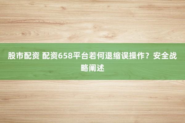 股市配资 配资658平台若何退缩误操作?安全战略阐述
