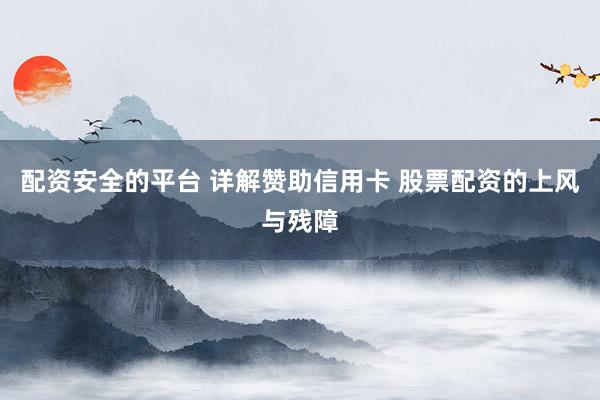 配资安全的平台 详解赞助信用卡 股票配资的上风与残障