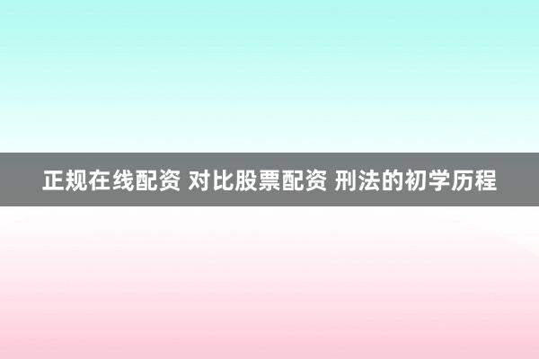 正规在线配资 对比股票配资 刑法的初学历程