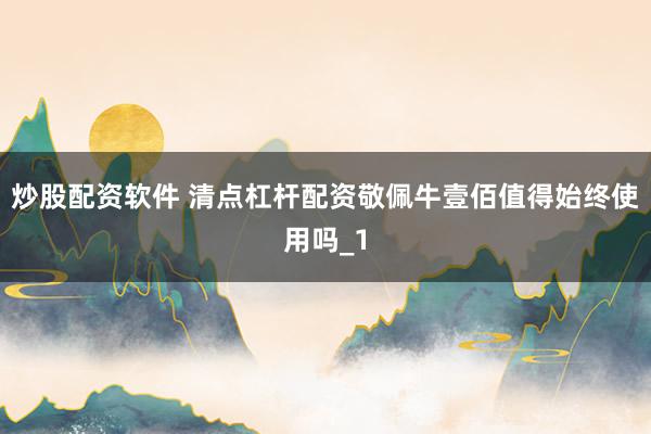 炒股配资软件 清点杠杆配资敬佩牛壹佰值得始终使用吗_1