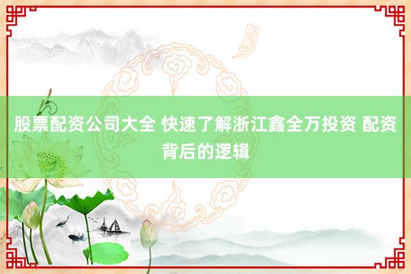 股票配资公司大全 快速了解浙江鑫全万投资 配资背后的逻辑