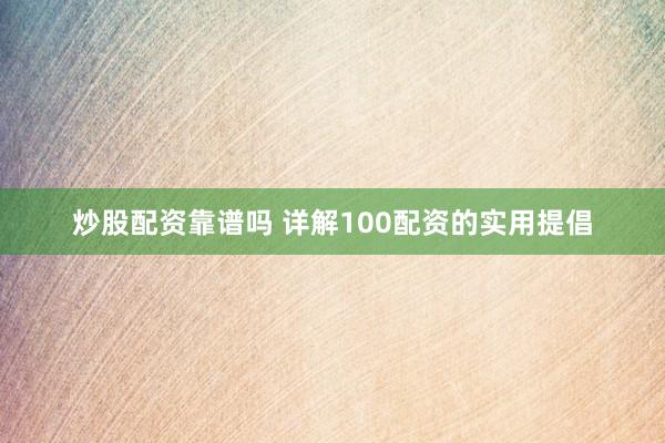 炒股配资靠谱吗 详解100配资的实用提倡