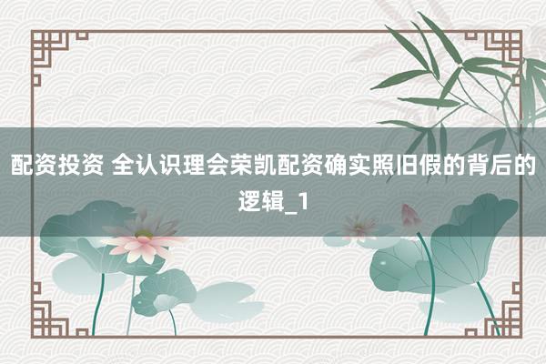 配资投资 全认识理会荣凯配资确实照旧假的背后的逻辑_1
