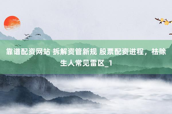 靠谱配资网站 拆解资管新规 股票配资进程,祛除生人常见雷区_1