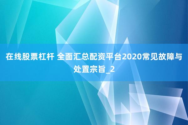 在线股票杠杆 全面汇总配资平台2020常见故障与处置宗旨_2