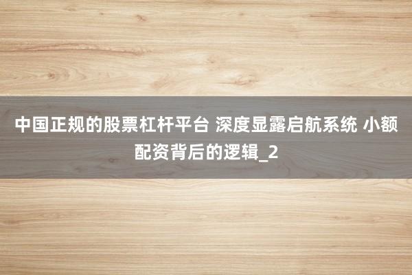 中国正规的股票杠杆平台 深度显露启航系统 小额配资背后的逻辑_2