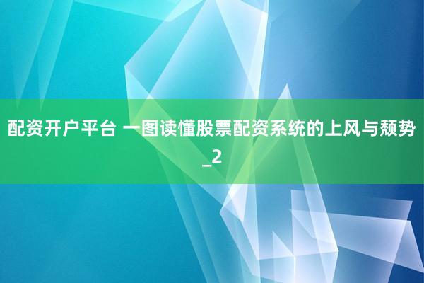 配资开户平台 一图读懂股票配资系统的上风与颓势_2