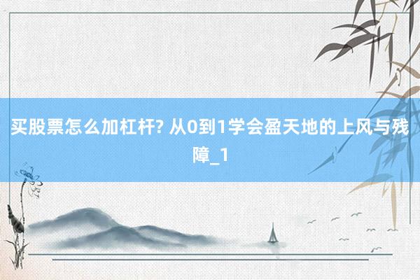 买股票怎么加杠杆? 从0到1学会盈天地的上风与残障_1