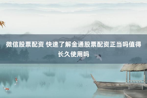 微信股票配资 快速了解金通股票配资正当吗值得长久使用吗